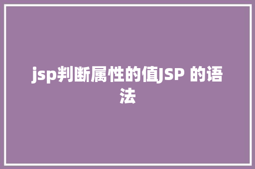 jsp判断属性的值JSP 的语法 HTML