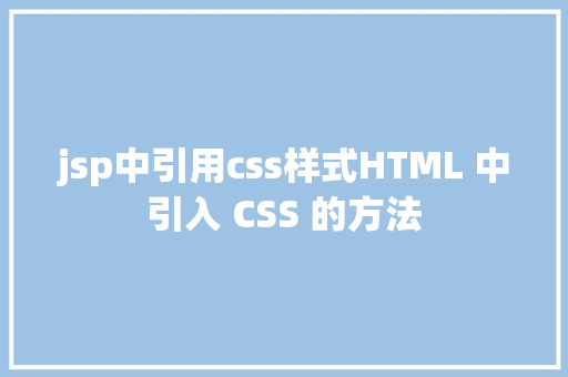 jsp中引用css样式HTML 中引入 CSS 的方法 JavaScript