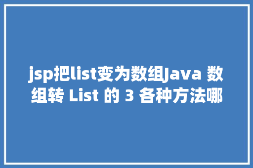 jsp把list变为数组Java 数组转 List 的 3 各种方法哪种机能最牛 NoSQL