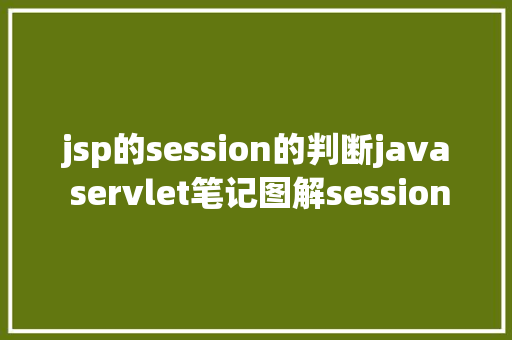 jsp的session的判断java servlet笔记图解session道理用于断定上岸是否过时 GraphQL