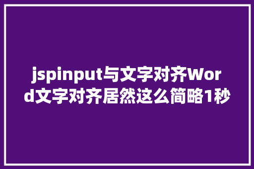 jspinput与文字对齐Word文字对齐居然这么简略1秒就能轻松完成办公族必备