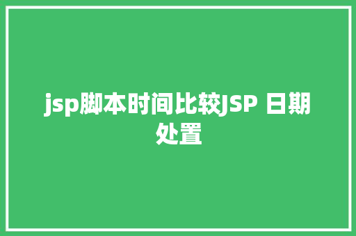 jsp脚本时间比较JSP 日期处置 Docker