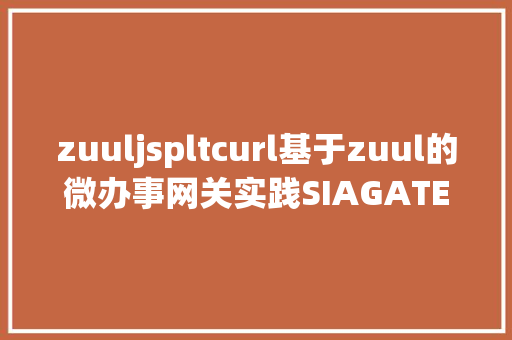 zuuljspltcurl基于zuul的微办事网关实践SIAGATEWAY