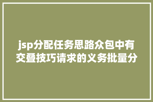 jsp分配任务思路众包中有交叠技巧请求的义务批量分派