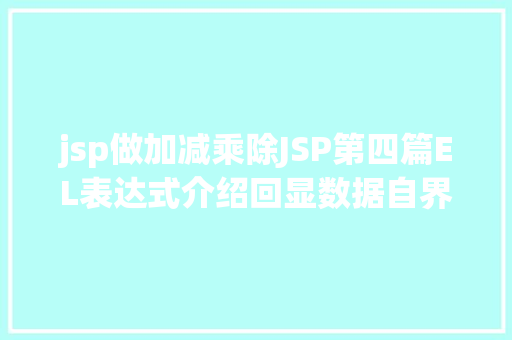 jsp做加减乘除JSP第四篇EL表达式介绍回显数据自界说函数fn办法库等 JavaScript