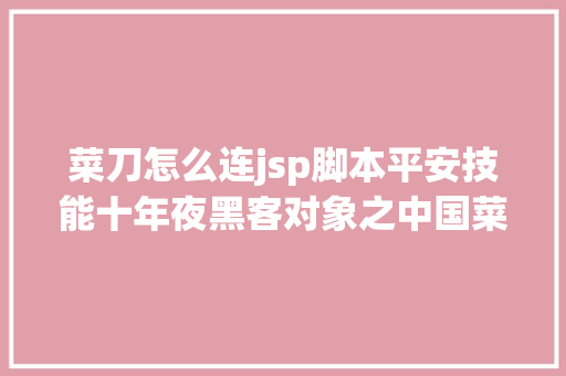 菜刀怎么连jsp脚本平安技能十年夜黑客对象之中国菜刀Chopper