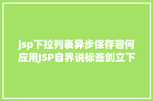 jsp下拉列表异步保存若何应用JSP自界说标签创立下拉列表 CSS