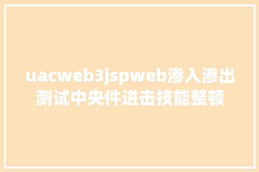 uacweb3jspweb渗入渗出测试中央件进击技能整顿