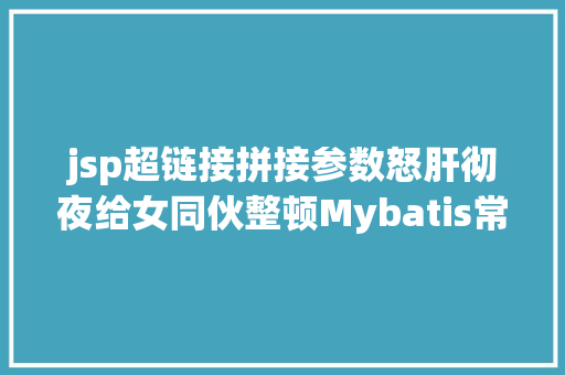 jsp超链接拼接参数怒肝彻夜给女同伙整顿Mybatis常识点总结网友独身只身狗爱慕了呀