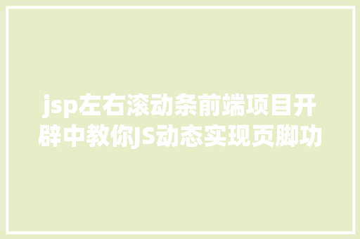 jsp左右滚动条前端项目开辟中教你JS动态实现页脚功效