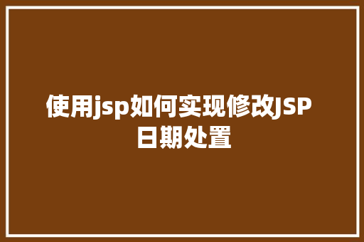 使用jsp如何实现修改JSP 日期处置 SQL