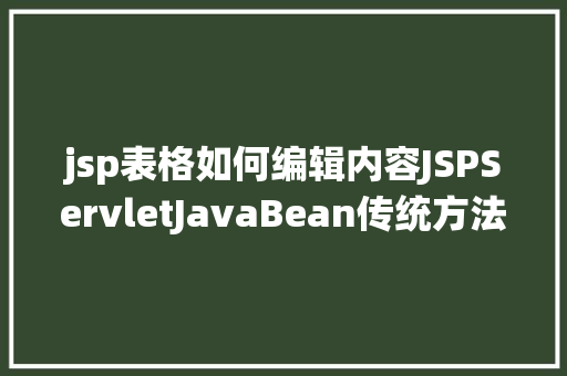 jsp表格如何编辑内容JSPServletJavaBean传统方法实现简略单纯留言板制造注册登录留言 React