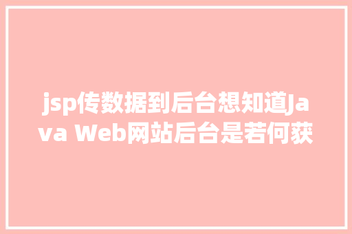 jsp传数据到后台想知道Java Web网站后台是若何获取我们提交的信息吗看这里 CSS