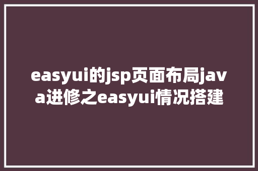 easyui的jsp页面布局java进修之easyui情况搭建