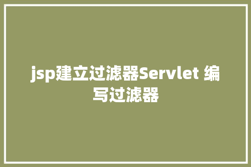 jsp建立过滤器Servlet 编写过滤器