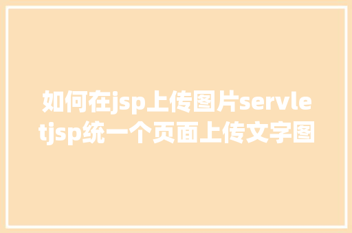 如何在jsp上传图片servletjsp统一个页面上传文字图片并将图片地址保留到MYSQL Vue.js