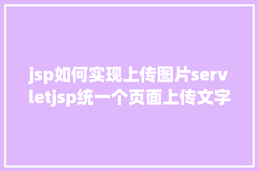 jsp如何实现上传图片servletjsp统一个页面上传文字图片并将图片地址保留到MYSQL PHP