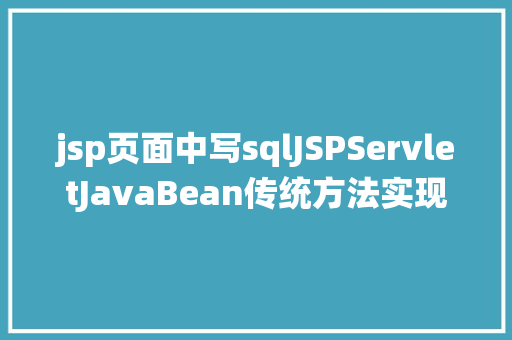 jsp页面中写sqlJSPServletJavaBean传统方法实现简略单纯留言板制造注册登录留言 GraphQL