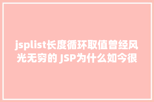 jsplist长度循环取值曾经风光无穷的 JSP为什么如今很少有人应用了 GraphQL