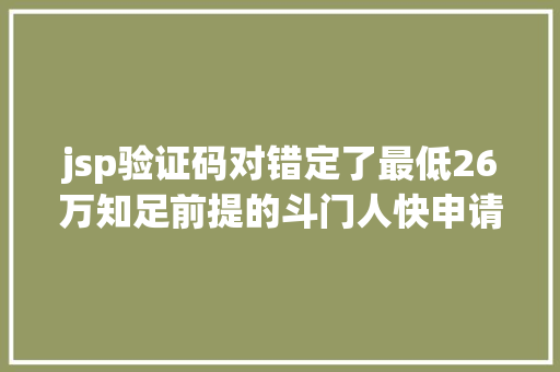 jsp验证码对错定了最低26万知足前提的斗门人快申请…