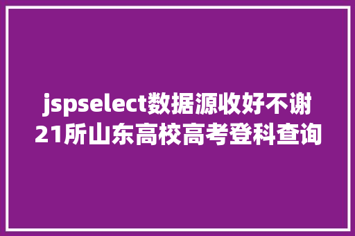 jspselect数据源收好不谢21所山东高校高考登科查询通道送给你