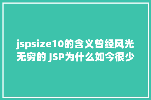 jspsize10的含义曾经风光无穷的 JSP为什么如今很少有人应用了 AJAX