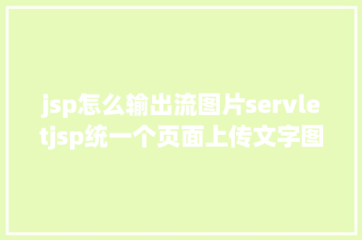 jsp怎么输出流图片servletjsp统一个页面上传文字图片并将图片地址保留到MYSQL CSS