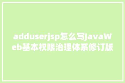 adduserjsp怎么写JavaWeb基本权限治理体系修订版