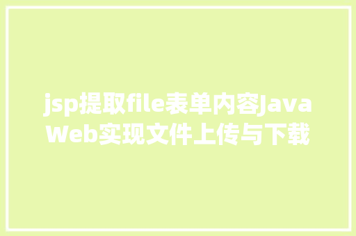 jsp提取file表单内容JavaWeb实现文件上传与下载 Python