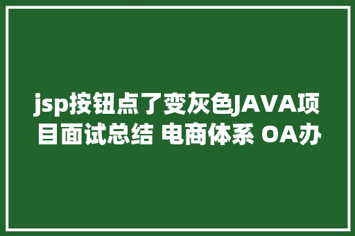 jsp按钮点了变灰色JAVA项目面试总结 电商体系 OA办公体系 P2P网贷 Docker