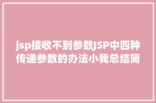 jsp接收不到参数JSP中四种传递参数的办法小我总结简略适用 Python