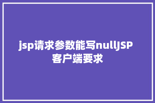 jsp请求参数能写nullJSP 客户端要求 GraphQL