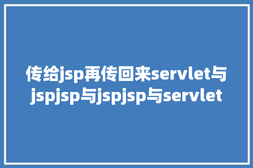 传给jsp再传回来servlet与jspjsp与jspjsp与servlet的传递参数问题 Bootstrap