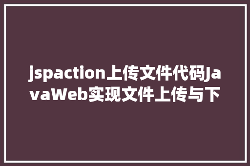 jspaction上传文件代码JavaWeb实现文件上传与下载 Python