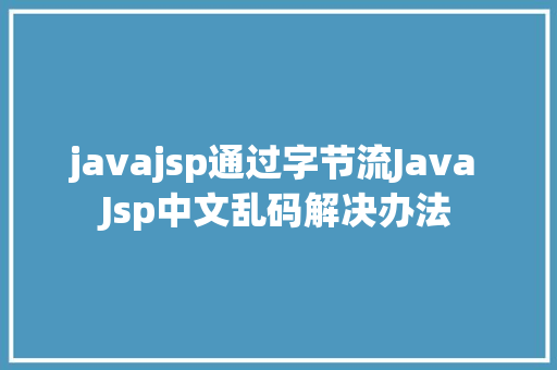 javajsp通过字节流Java Jsp中文乱码解决办法 NoSQL