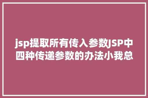 jsp提取所有传入参数JSP中四种传递参数的办法小我总结简略适用 Webpack