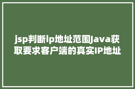 jsp判断ip地址范围Java获取要求客户端的真实IP地址不管你怎么经由几层署理 Node.js