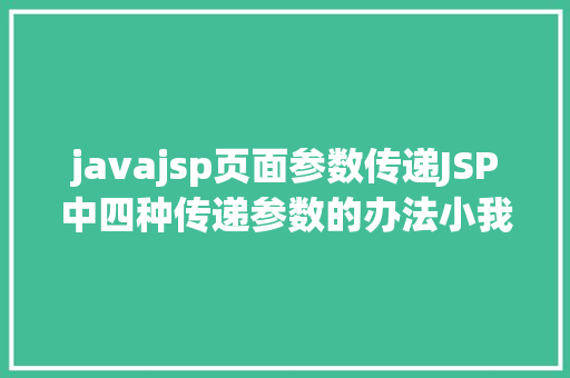 javajsp页面参数传递JSP中四种传递参数的办法小我总结简略适用 Java