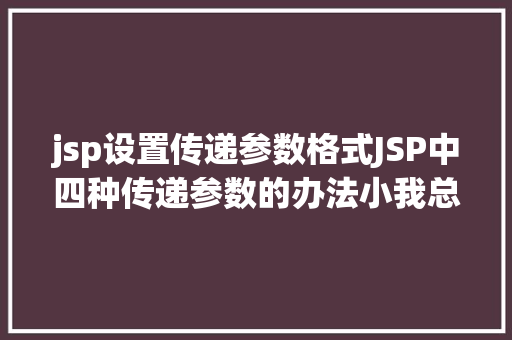 jsp设置传递参数格式JSP中四种传递参数的办法小我总结简略适用 Docker