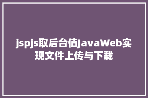 jspjs取后台值JavaWeb实现文件上传与下载 Webpack