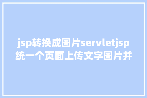 jsp转换成图片servletjsp统一个页面上传文字图片并将图片地址保留到MYSQL Bootstrap