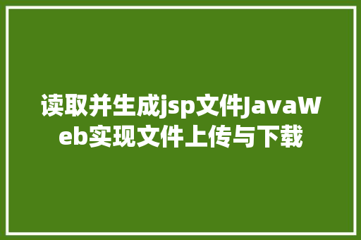 读取并生成jsp文件JavaWeb实现文件上传与下载 JavaScript