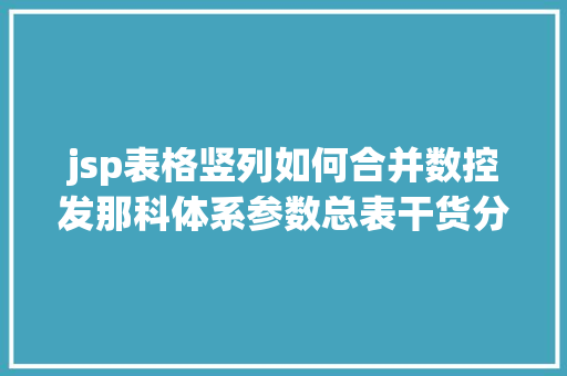 jsp表格竖列如何合并数控发那科体系参数总表干货分享建议珍藏