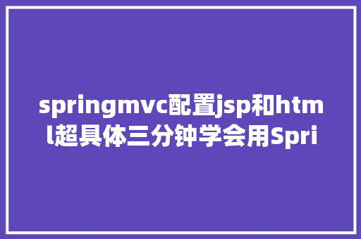 springmvc配置jsp和html超具体三分钟学会用SpringMVC搭建最小体系