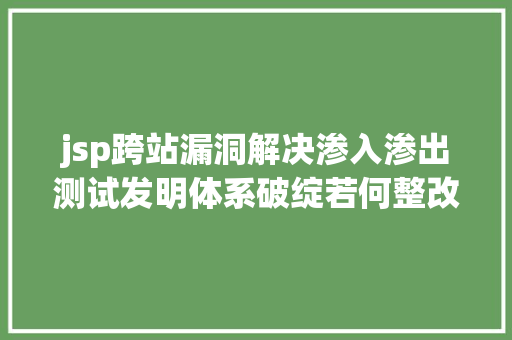 jsp跨站漏洞解决渗入渗出测试发明体系破绽若何整改修复 AJAX