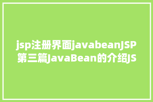 jsp注册界面javabeanJSP第三篇JavaBean的介绍JSP的行动JavaBean修订版 JavaScript