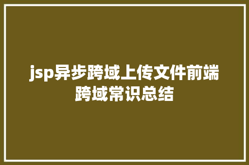 jsp异步跨域上传文件前端跨域常识总结