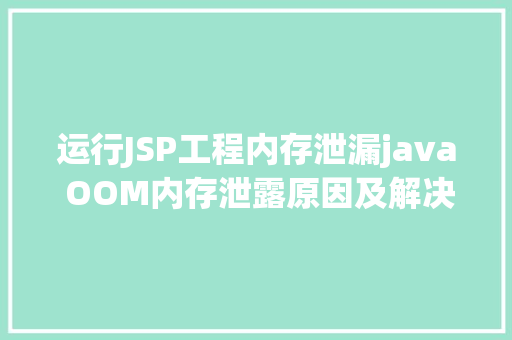 运行JSP工程内存泄漏java OOM内存泄露原因及解决办法