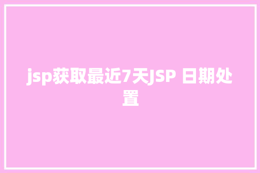 jsp获取最近7天JSP 日期处置 NoSQL