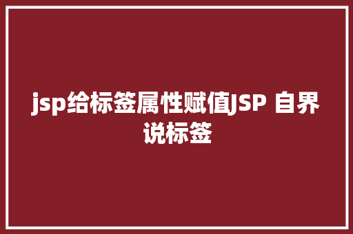 jsp给标签属性赋值JSP 自界说标签 PHP